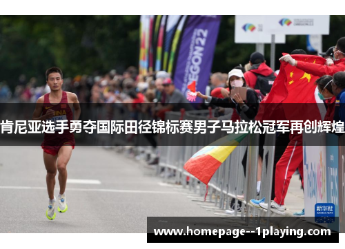 肯尼亚选手勇夺国际田径锦标赛男子马拉松冠军再创辉煌