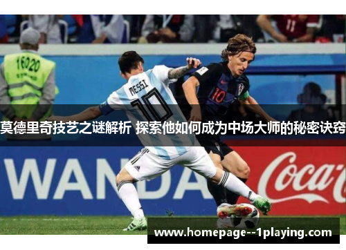 莫德里奇技艺之谜解析 探索他如何成为中场大师的秘密诀窍