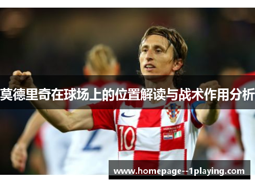 莫德里奇在球场上的位置解读与战术作用分析