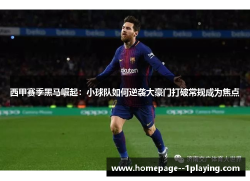 西甲赛季黑马崛起:小球队如何逆袭大豪门打破常规成为焦点 西甲赛季黑马崛起:小球队如何逆袭大豪门打破常规成为焦点