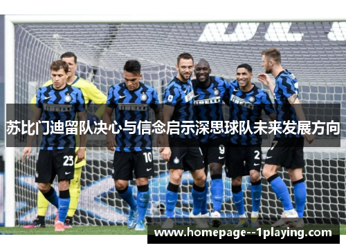 苏比门迪留队决心与信念启示深思球队未来发展方向