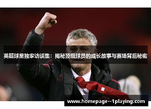 英超球星独家访谈集：揭秘顶级球员的成长故事与赛场背后秘密