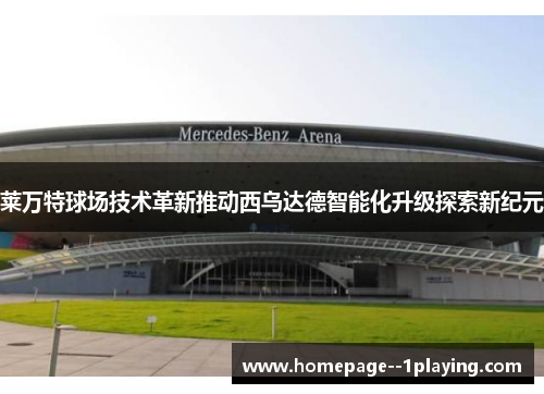 莱万特球场技术革新推动西乌达德智能化升级探索新纪元