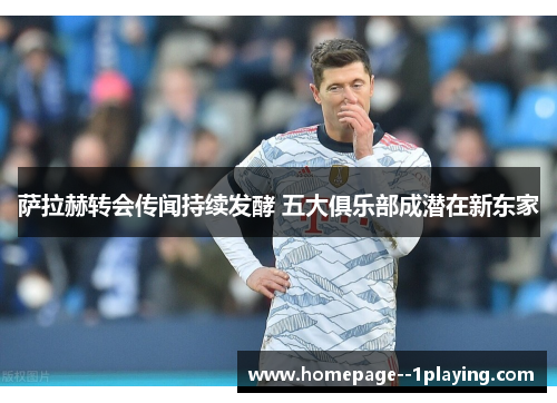 萨拉赫转会传闻持续发酵 五大俱乐部成潜在新东家