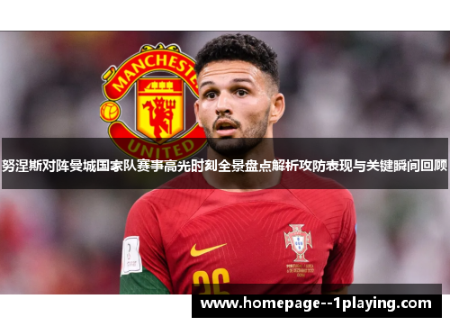 努涅斯对阵曼城国家队赛事高光时刻全景盘点解析攻防表现与关键瞬间回顾