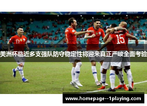 美洲杯临近多支强队防守稳定性将迎来真正严峻全面考验