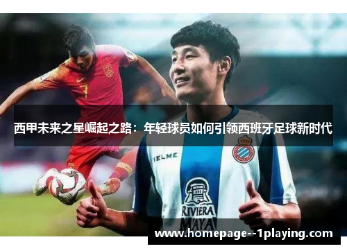 西甲未来之星崛起之路:年轻球员如何引领西班牙足球新时代 西甲未来之星崛起之路:年轻球员如何引领西班牙足球新时代