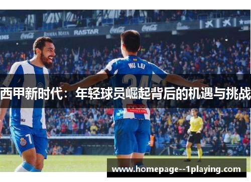 西甲新时代:年轻球员崛起背后的机遇与挑战 西甲新时代:年轻球员崛起背后的机遇与挑战