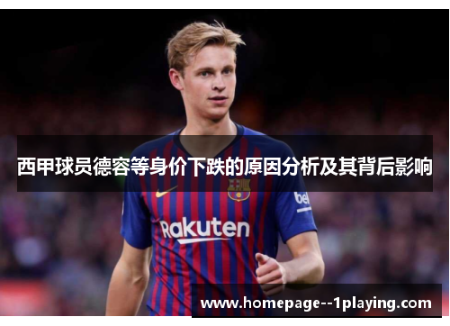 西甲球员德容等身价下跌的原因分析及其背后影响 西甲球员德容等身价下跌的原因分析及其背后影响