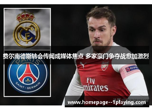 费尔南德斯转会传闻成媒体焦点 多家豪门争夺战愈加激烈 费尔南德斯转会传闻成媒体焦点 多家豪门争夺战愈加激烈
