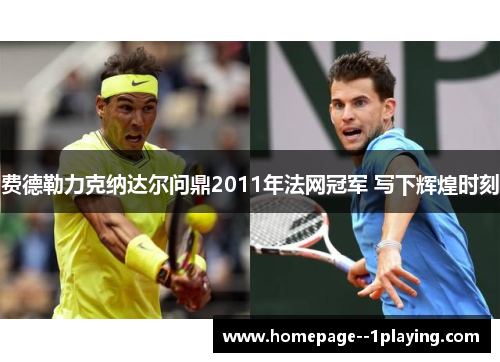 费德勒力克纳达尔问鼎2011年法网冠军 写下辉煌时刻 费德勒力克纳达尔问鼎2011年法网冠军 写下辉煌时刻