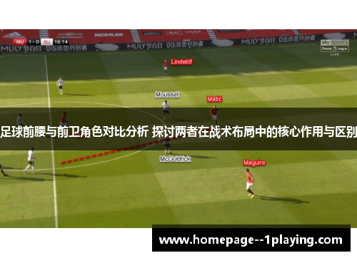 足球前腰与前卫角色对比分析 探讨两者在战术布局中的核心作用与区别