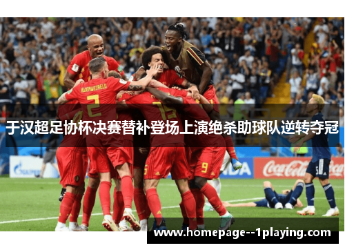 于汉超足协杯决赛替补登场上演绝杀助球队逆转夺冠