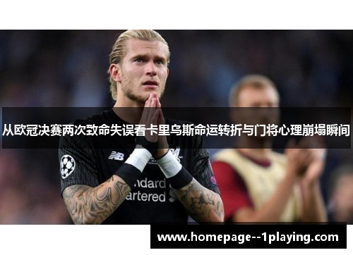 从欧冠决赛两次致命失误看卡里乌斯命运转折与门将心理崩塌瞬间