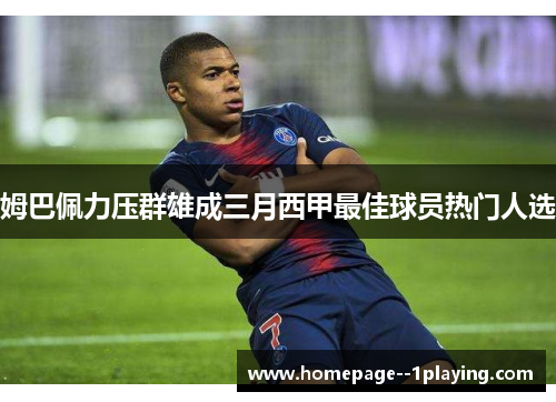 姆巴佩力压群雄成三月西甲最佳球员热门人选 姆巴佩力压群雄成三月西甲最佳球员热门人选