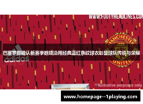 巴塞罗那确认新赛季继续沿用经典蓝红条纹球衣彰显球队传统与荣耀