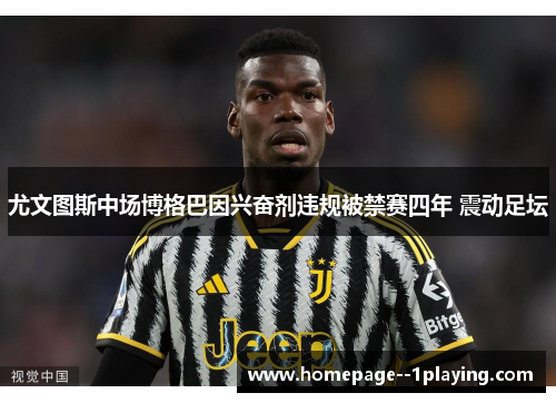 尤文图斯中场博格巴因兴奋剂违规被禁赛四年 震动足坛 尤文图斯中场博格巴因兴奋剂违规被禁赛四年 震动足坛