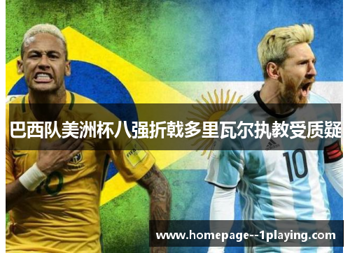 巴西队美洲杯八强折戟多里瓦尔执教受质疑