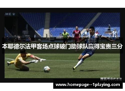 本耶德尔法甲客场点球破门助球队赢得宝贵三分 本耶德尔法甲客场点球破门助球队赢得宝贵三分