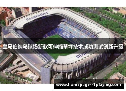 皇马伯纳乌球场新款可伸缩草坪技术成功测试创新升级 皇马伯纳乌球场新款可伸缩草坪技术成功测试创新升级