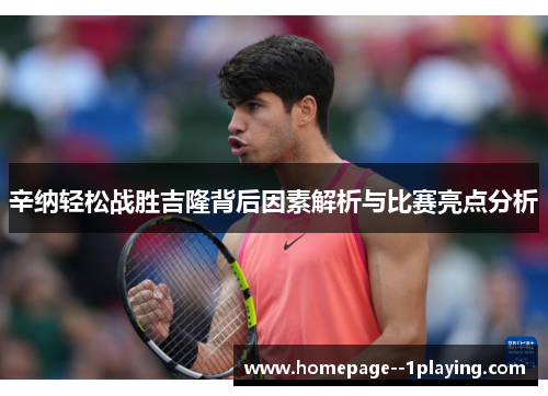 辛纳轻松战胜吉隆背后因素解析与比赛亮点分析