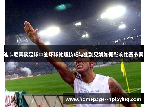 迪卡尼奥谈足球中的坏球处理技巧与独到见解如何影响比赛节奏