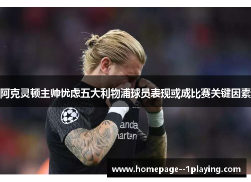 阿克灵顿主帅忧虑五大利物浦球员表现或成比赛关键因素