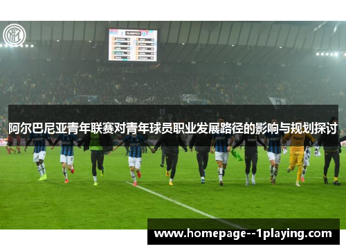 阿尔巴尼亚青年联赛对青年球员职业发展路径的影响与规划探讨