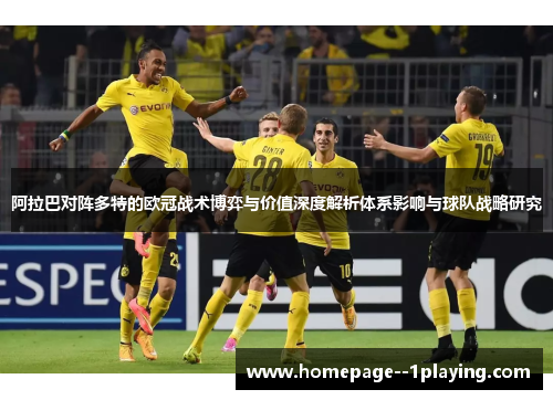 阿拉巴对阵多特的欧冠战术博弈与价值深度解析体系影响与球队战略研究