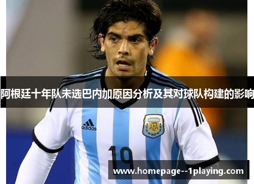 阿根廷十年队未选巴内加原因分析及其对球队构建的影响