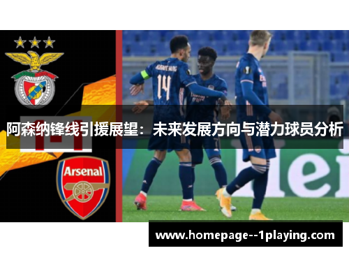 阿森纳锋线引援展望：未来发展方向与潜力球员分析