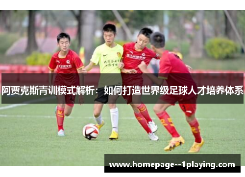 阿贾克斯青训模式解析：如何打造世界级足球人才培养体系
