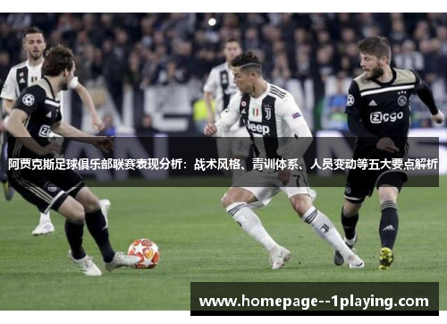 阿贾克斯足球俱乐部联赛表现分析：战术风格、青训体系、人员变动等五大要点解析
