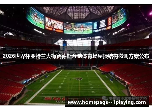 2026世界杯亚特兰大梅赛德斯奔驰体育场屋顶结构微调方案公布 2026世界杯亚特兰大梅赛德斯奔驰体育场屋顶结构微调方案公布