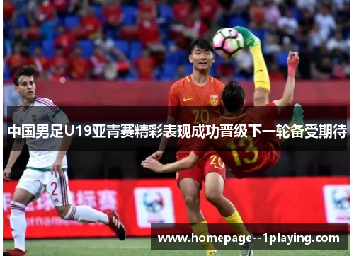 中国男足U19亚青赛精彩表现成功晋级下一轮备受期待 中国男足U19亚青赛精彩表现成功晋级下一轮备受期待