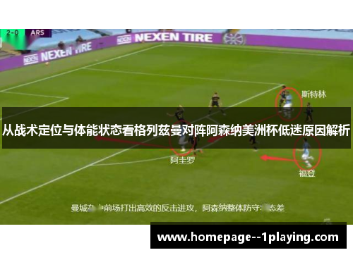 从战术定位与体能状态看格列兹曼对阵阿森纳美洲杯低迷原因解析