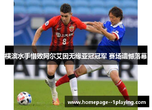 横滨水手惜败阿尔艾因无缘亚冠冠军 赛场遗憾落幕