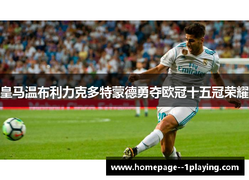 皇马温布利力克多特蒙德勇夺欧冠十五冠荣耀 皇马温布利力克多特蒙德勇夺欧冠十五冠荣耀