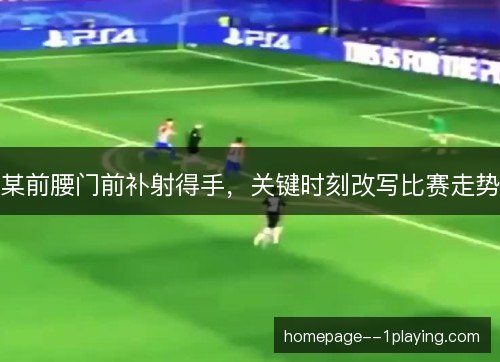 某前腰门前补射得手，关键时刻改写比赛走势